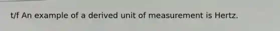 t/f An example of a derived unit of measurement is Hertz.