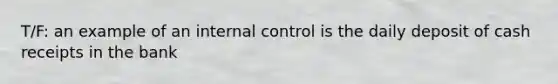 T/F: an example of an <a href='https://www.questionai.com/knowledge/kjj42owoAP-internal-control' class='anchor-knowledge'>internal control</a> is the daily deposit of cash receipts in the bank