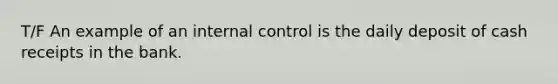 T/F An example of an internal control is the daily deposit of cash receipts in the bank.