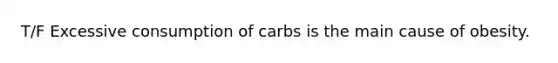 T/F Excessive consumption of carbs is the main cause of obesity.