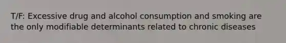 T/F: Excessive drug and alcohol consumption and smoking are the only modifiable determinants related to chronic diseases