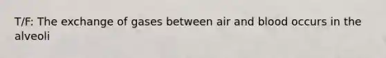 T/F: The exchange of gases between air and blood occurs in the alveoli