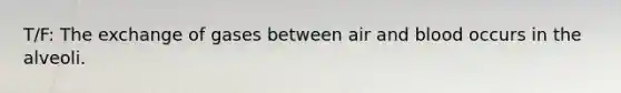 T/F: The exchange of gases between air and blood occurs in the alveoli.