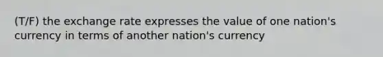 (T/F) the exchange rate expresses the value of one nation's currency in terms of another nation's currency