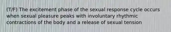 (T/F) The excitement phase of the sexual response cycle occurs when sexual pleasure peaks with involuntary rhythmic contractions of the body and a release of sexual tension