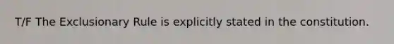 T/F <a href='https://www.questionai.com/knowledge/kiz15u9aWk-the-exclusionary-rule' class='anchor-knowledge'>the exclusionary rule</a> is explicitly stated in the constitution.