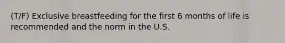 (T/F) Exclusive breastfeeding for the first 6 months of life is recommended and the norm in the U.S.