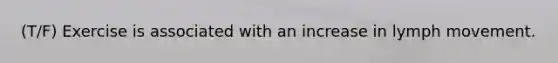(T/F) Exercise is associated with an increase in lymph movement.