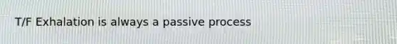 T/F Exhalation is always a passive process