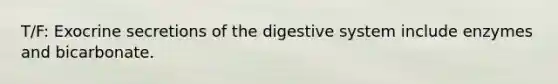 T/F: Exocrine secretions of the digestive system include enzymes and bicarbonate.