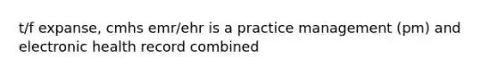 t/f expanse, cmhs emr/ehr is a practice management (pm) and electronic health record combined