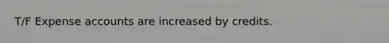 T/F Expense accounts are increased by credits.