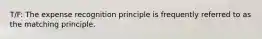 T/F: The expense recognition principle is frequently referred to as the matching principle.