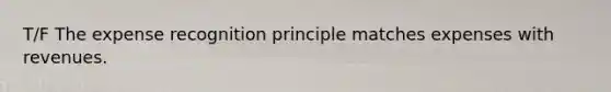 T/F The expense recognition principle matches expenses with revenues.