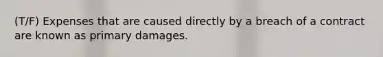 (T/F) Expenses that are caused directly by a breach of a contract are known as primary damages.