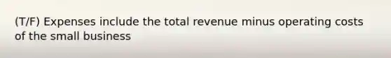 (T/F) Expenses include the total revenue minus operating costs of the small business