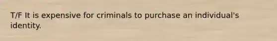 T/F It is expensive for criminals to purchase an individual's identity.