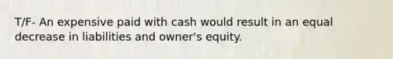 T/F- An expensive paid with cash would result in an equal decrease in liabilities and owner's equity.