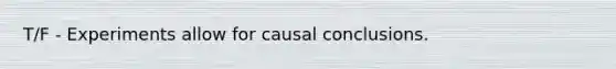 T/F - Experiments allow for causal conclusions.