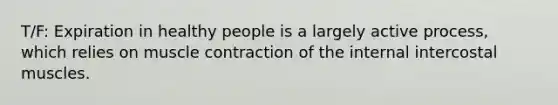 T/F: Expiration in healthy people is a largely active process, which relies on muscle contraction of the internal intercostal muscles.
