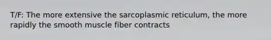 T/F: The more extensive the sarcoplasmic reticulum, the more rapidly the smooth muscle fiber contracts