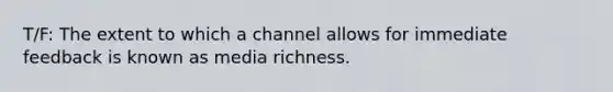 T/F: The extent to which a channel allows for immediate feedback is known as media richness.