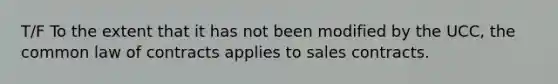 T/F To the extent that it has not been modified by the UCC, the common law of contracts applies to sales contracts.