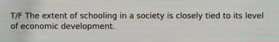 T/F The extent of schooling in a society is closely tied to its level of <a href='https://www.questionai.com/knowledge/ktrMLAqnM0-economic-development' class='anchor-knowledge'>economic development</a>.