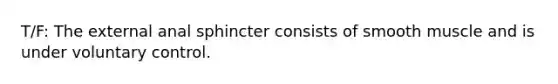 T/F: The external anal sphincter consists of smooth muscle and is under voluntary control.