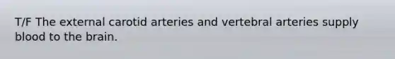 T/F The external carotid arteries and vertebral arteries supply blood to <a href='https://www.questionai.com/knowledge/kLMtJeqKp6-the-brain' class='anchor-knowledge'>the brain</a>.