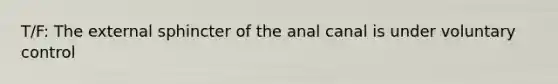 T/F: The external sphincter of the anal canal is under voluntary control