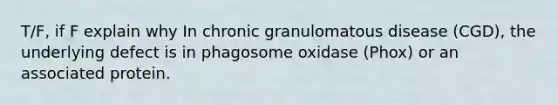 T/F, if F explain why In chronic granulomatous disease (CGD), the underlying defect is in phagosome oxidase (Phox) or an associated protein.