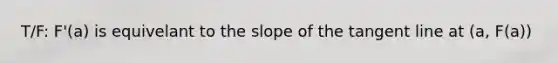 T/F: F'(a) is equivelant to the slope of the tangent line at (a, F(a))