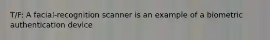 T/F: A facial-recognition scanner is an example of a biometric authentication device