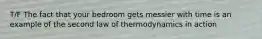 T/F The fact that your bedroom gets messier with time is an example of the second law of thermodynamics in action