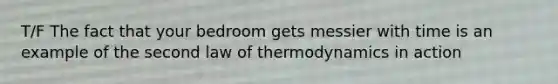 T/F The fact that your bedroom gets messier with time is an example of the second law of thermodynamics in action