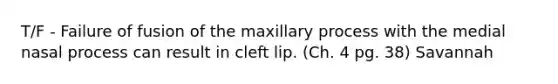 T/F - Failure of fusion of the maxillary process with the medial nasal process can result in cleft lip. (Ch. 4 pg. 38) Savannah