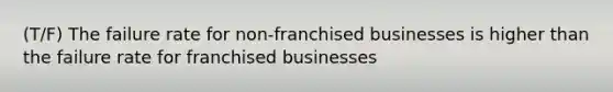 (T/F) The failure rate for non-franchised businesses is higher than the failure rate for franchised businesses