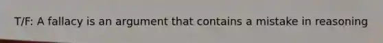 T/F: A fallacy is an argument that contains a mistake in reasoning