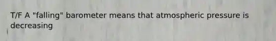 T/F A "falling" baro<a href='https://www.questionai.com/knowledge/kd73UVSayN-meter-m' class='anchor-knowledge'>meter m</a>eans that atmospheric pressure is decreasing