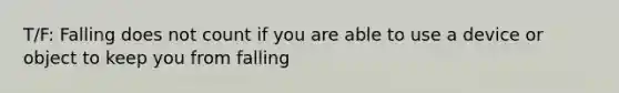 T/F: Falling does not count if you are able to use a device or object to keep you from falling