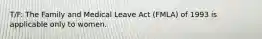 T/F: The Family and Medical Leave Act (FMLA) of 1993 is applicable only to women.