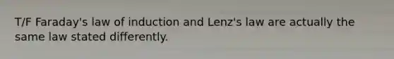 T/F Faraday's law of induction and Lenz's law are actually the same law stated differently.