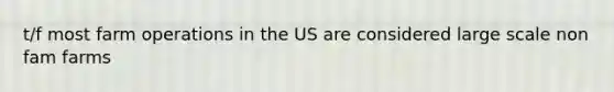 t/f most farm operations in the US are considered large scale non fam farms