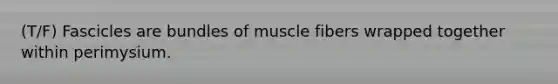 (T/F) Fascicles are bundles of muscle fibers wrapped together within perimysium.