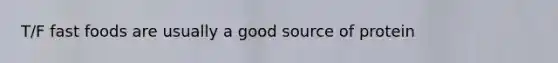 T/F fast foods are usually a good source of protein