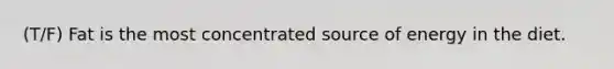 (T/F) Fat is the most concentrated source of energy in the diet.