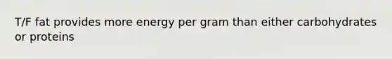 T/F fat provides more energy per gram than either carbohydrates or proteins