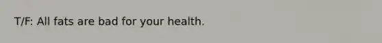 T/F: All fats are bad for your health.