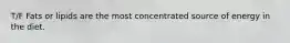 T/F Fats or lipids are the most concentrated source of energy in the diet.